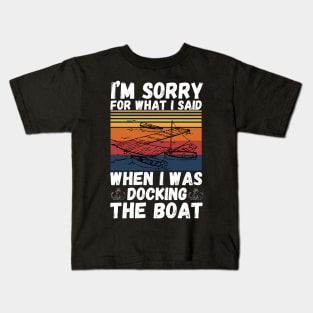 I’m sorry for what I said when I was docking the boat Kids T-Shirt